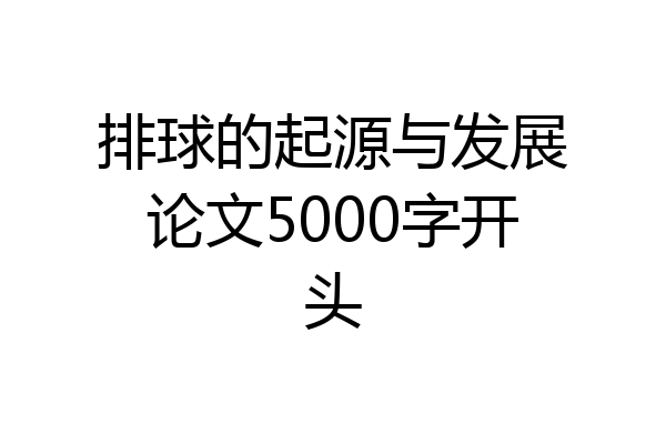 排球的起源与发展论文5000字开头