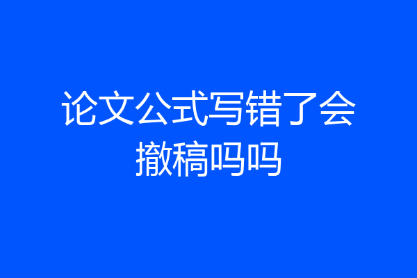 论文公式写错了会撤稿吗吗