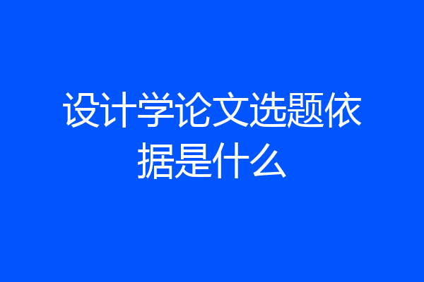 设计学论文选题依据是什么