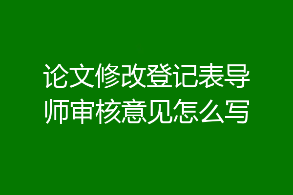 论文修改登记表导师审核意见怎么写