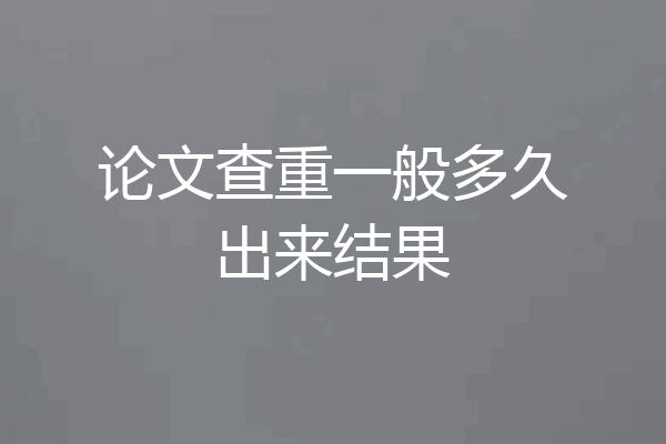论文查重一般多久出来结果
