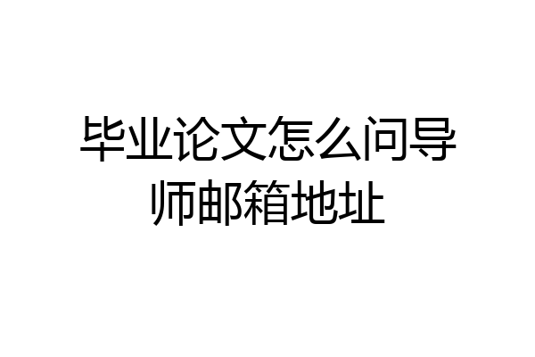 毕业论文怎么问导师邮箱地址