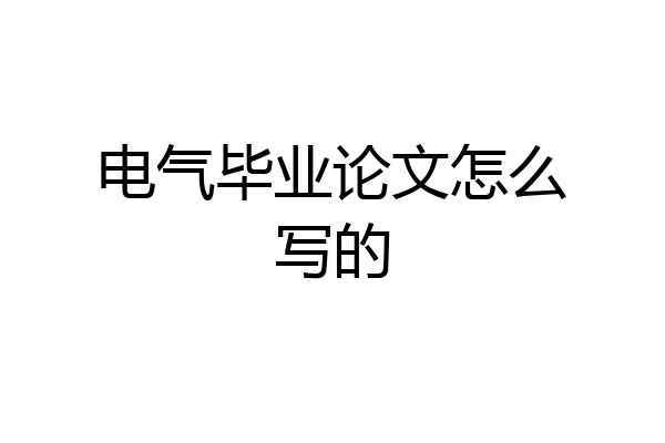 电气毕业论文怎么写的