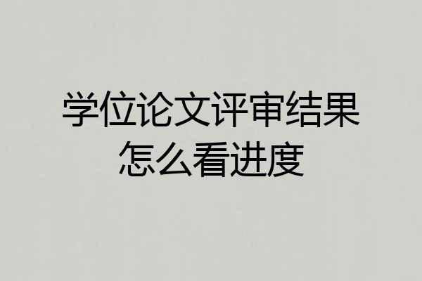 学位论文评审结果怎么看进度