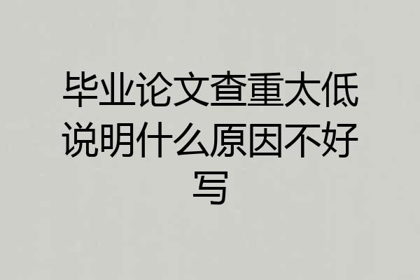 毕业论文查重太低说明什么原因不好写