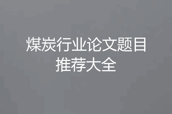 煤炭行业论文题目推荐大全