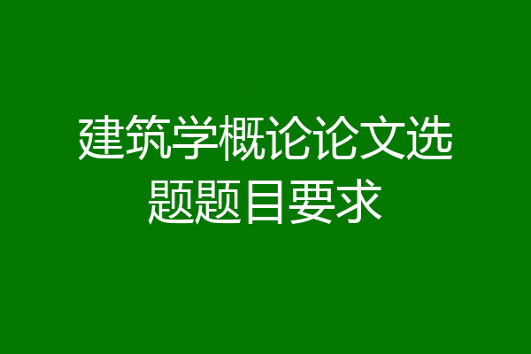 建筑学概论论文选题题目要求