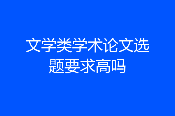 文学类学术论文选题要求高吗