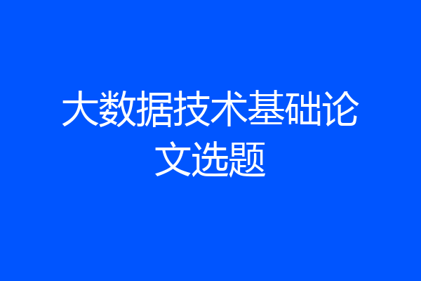 大数据技术基础论文选题