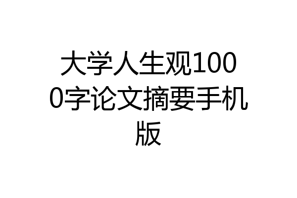 大学人生观1000字论文摘要手机版