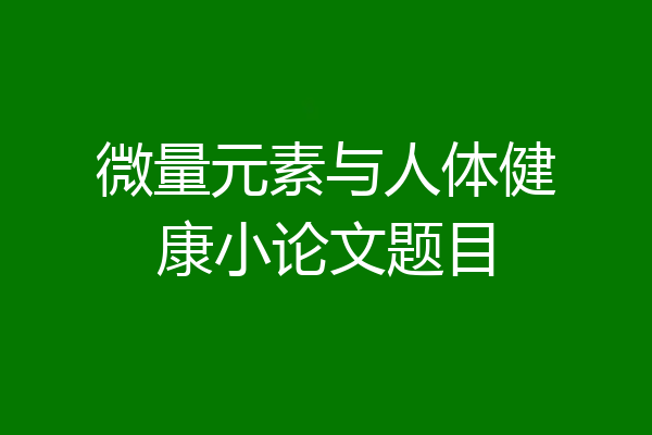 微量元素与人体健康小论文题目