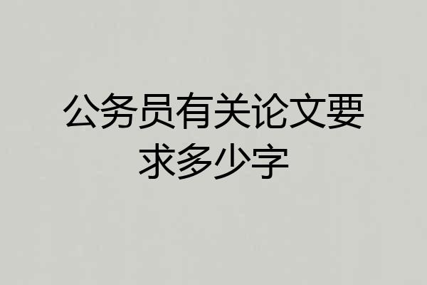 公务员有关论文要求多少字