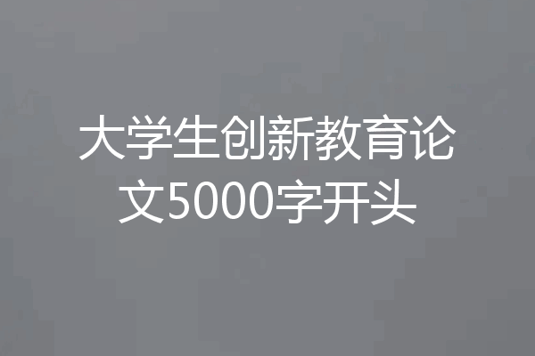 大学生创新教育论文5000字开头