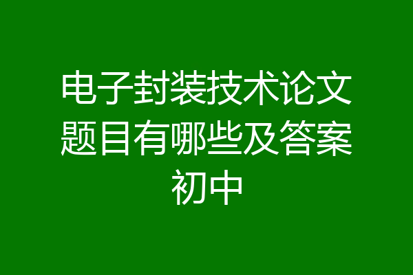 电子封装技术论文题目有哪些及答案初中