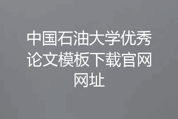 中国石油大学优秀论文模板下载官网网址