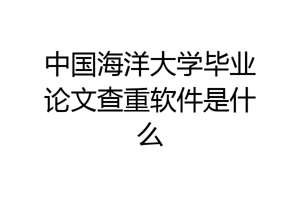 中国海洋大学毕业论文查重软件是什么