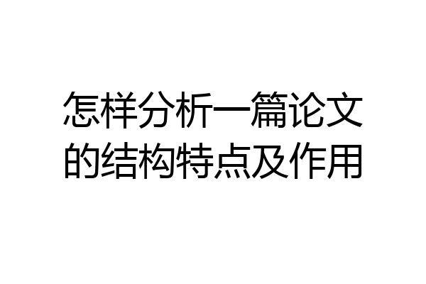 怎样分析一篇论文的结构特点及作用