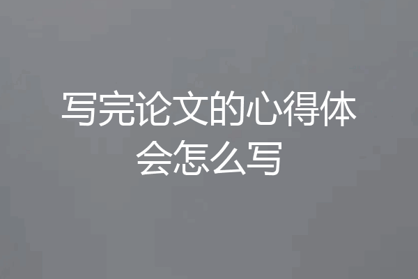 写完论文的心得体会怎么写