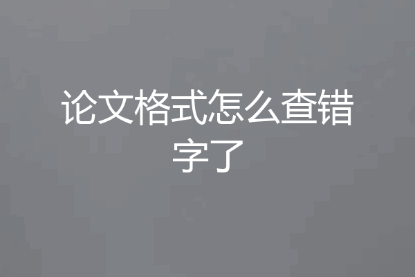 论文格式怎么查错字了