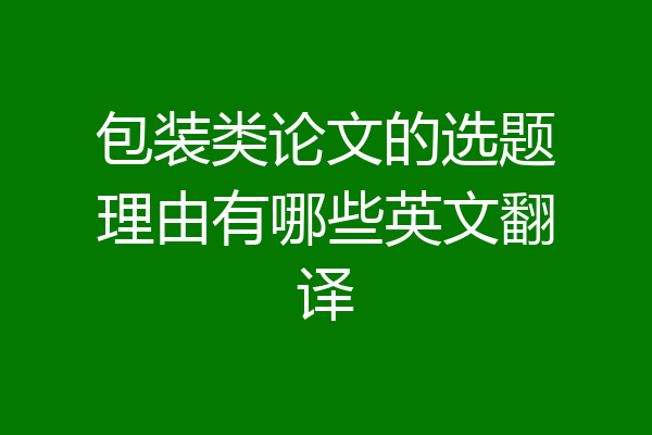 包装类论文的选题理由有哪些英文翻译