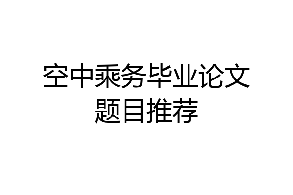 空中乘务毕业论文题目推荐