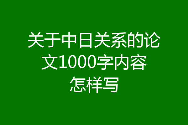 关于中日关系的论文1000字内容怎样写