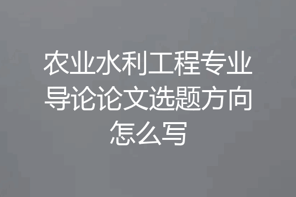 农业水利工程专业导论论文选题方向怎么写