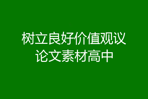 树立良好价值观议论文素材高中
