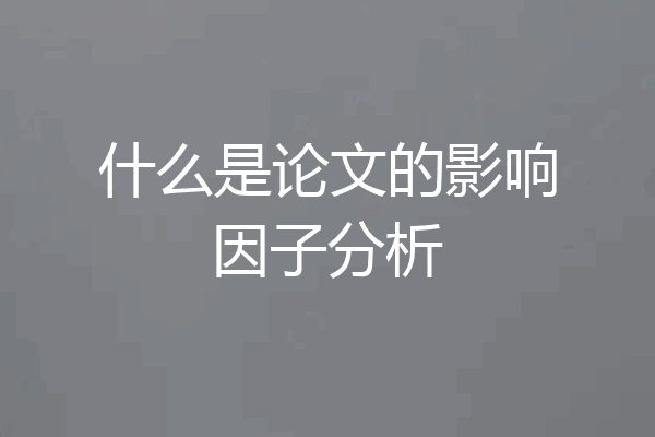 什么是论文的影响因子分析