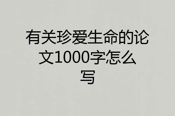 有关珍爱生命的论文1000字怎么写