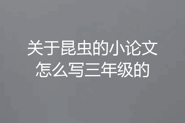 关于昆虫的小论文怎么写三年级的