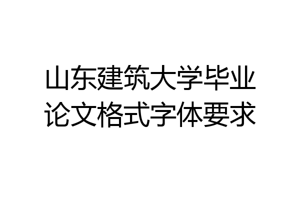山东建筑大学毕业论文格式字体要求