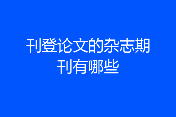 刊登论文的杂志期刊有哪些