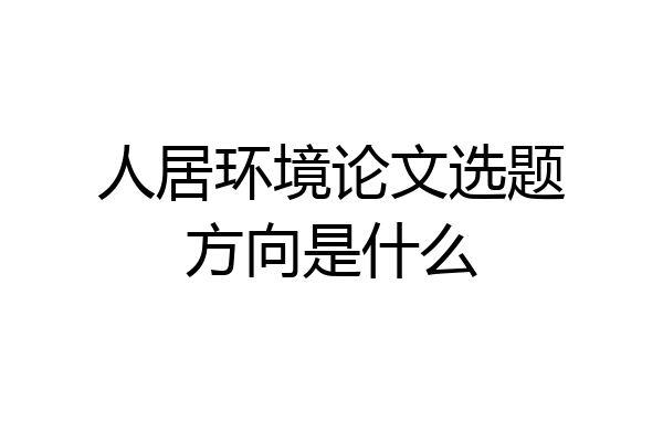 人居环境论文选题方向是什么