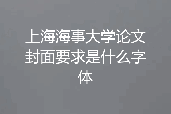 上海海事大学论文封面要求是什么字体