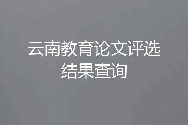 云南教育论文评选结果查询
