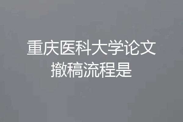 重庆医科大学论文撤稿流程是