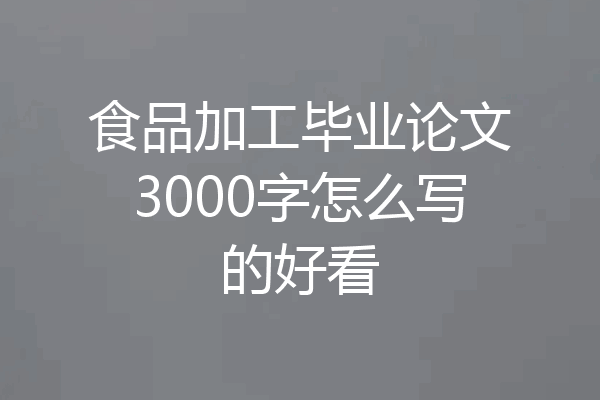 食品加工毕业论文3000字怎么写的好看