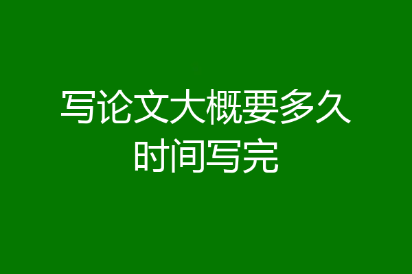 写论文大概要多久时间写完
