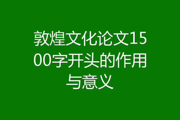 敦煌文化论文1500字开头的作用与意义