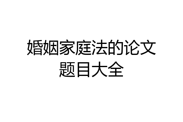 婚姻家庭法的论文题目大全