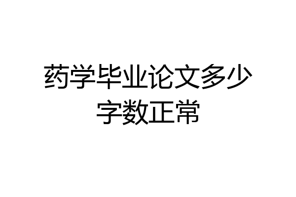 药学毕业论文多少字数正常