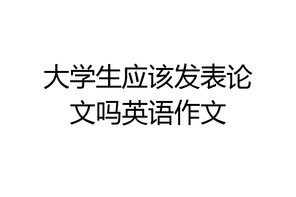 大学生应该发表论文吗英语作文