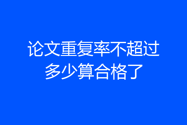论文重复率不超过多少算合格了