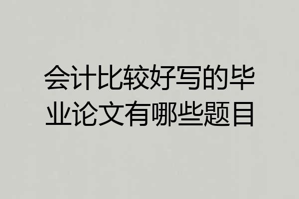 会计比较好写的毕业论文有哪些题目