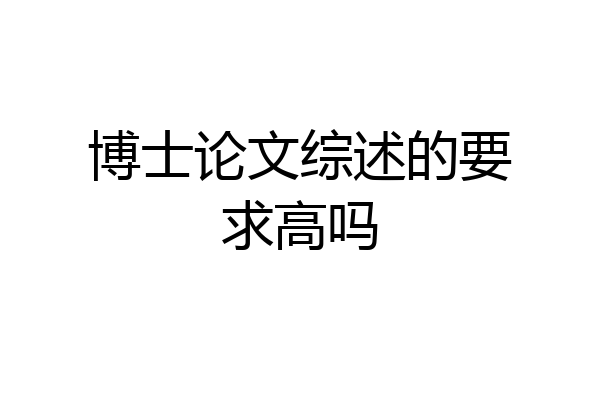 博士论文综述的要求高吗