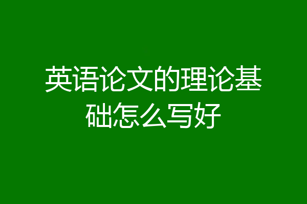 英语论文的理论基础怎么写好