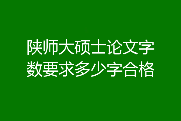 陕师大硕士论文字数要求多少字合格