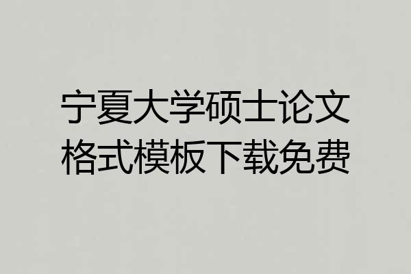 宁夏大学硕士论文格式模板下载免费