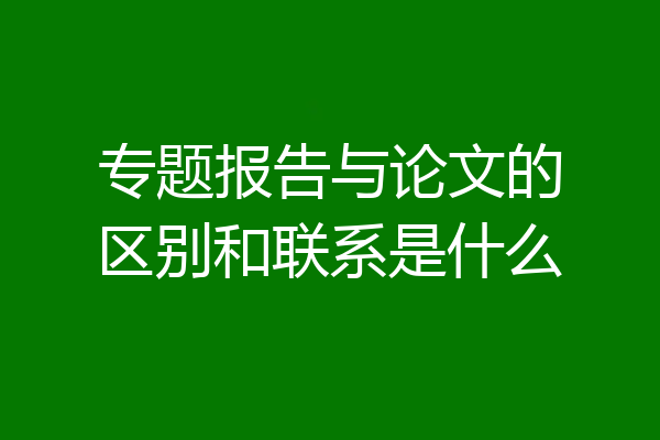专题报告与论文的区别和联系是什么